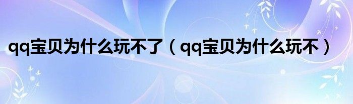 qq宝贝为什么玩不了（qq宝贝为什么玩不）