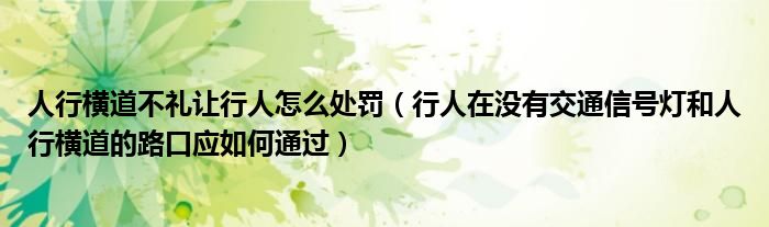 人行横道不礼让行人怎么处罚（行人在没有交通信号灯和人行横道的路口应如何通过）