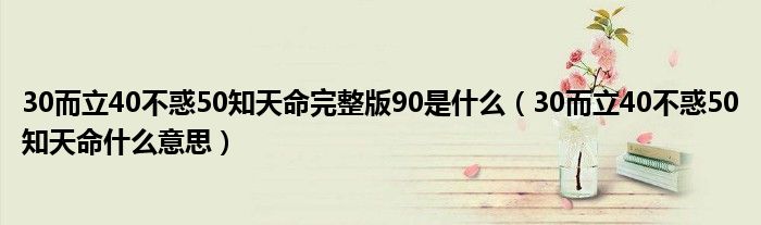 30而立40不惑50知天命完整版90是什么（30而立40不惑50知天命什么意思）