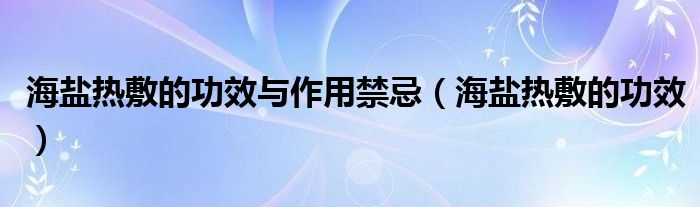 海盐热敷的功效与作用禁忌（海盐热敷的功效）