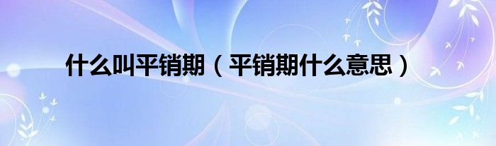 什么叫平销期（平销期什么意思）