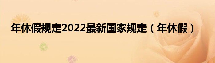 年休假规定2022最新国家规定（年休假）