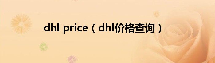 dhl price（dhl价格查询）