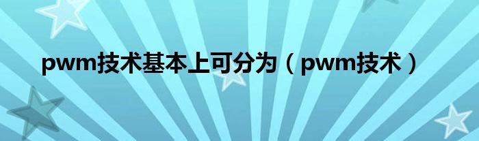 pwm技术基本上可分为（pwm技术）