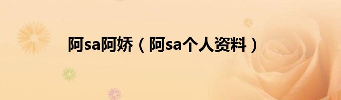 阿sa阿娇（阿sa个人资料）