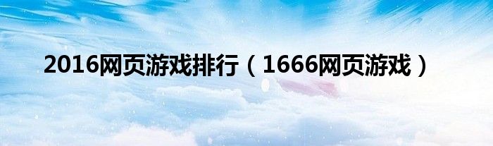 2016网页游戏排行（1666网页游戏）