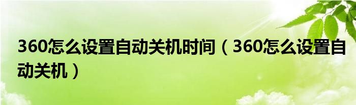 360怎么设置自动关机时间（360怎么设置自动关机）