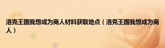 洛克王国我想成为商人材料获取地点（洛克王国我想成为商人）