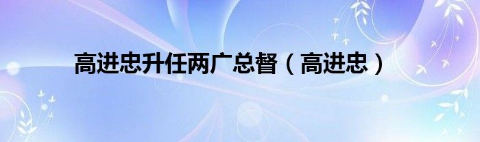 高进忠升任两广总督（高进忠）