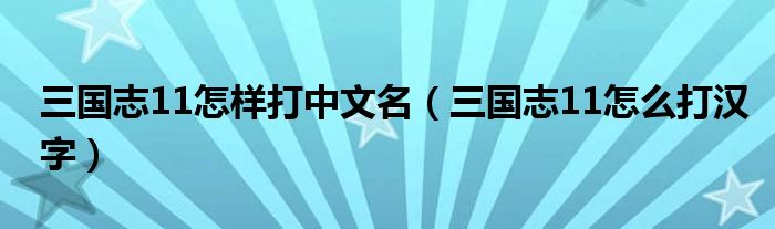 三国志11怎样打中文名（三国志11怎么打汉字）