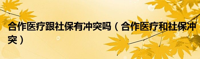 合作医疗跟社保有冲突吗（合作医疗和社保冲突）