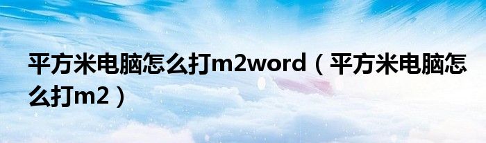 平方米电脑怎么打m2word（平方米电脑怎么打m2）