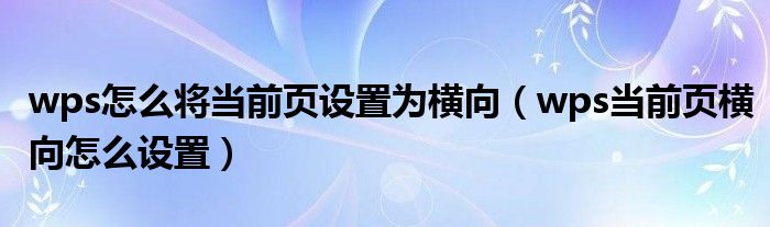 wps怎么将当前页设置为横向（wps当前页横向怎么设置）