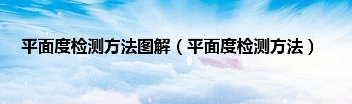 平面度检测方法图解（平面度检测方法）