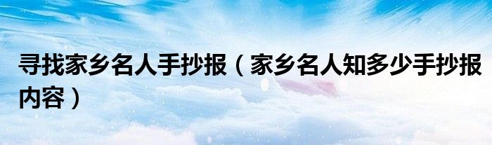 寻找家乡名人手抄报（家乡名人知多少手抄报内容）