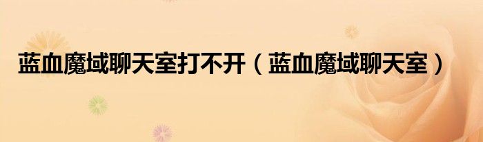 蓝血魔域聊天室打不开（蓝血魔域聊天室）