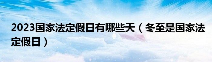 2023国家法定假日有哪些天（冬至是国家法定假日）