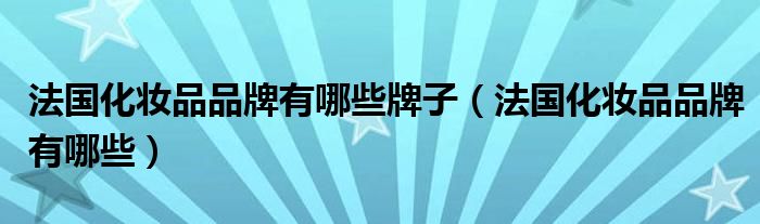 法国化妆品品牌有哪些牌子（法国化妆品品牌有哪些）