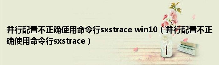 并行配置不正确使用命令行sxstrace win10（并行配置不正确使用命令行sxstrace）