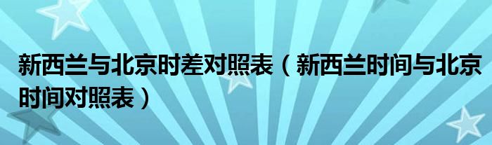 新西兰与北京时差对照表（新西兰时间与北京时间对照表）