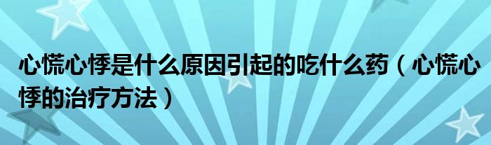 心慌心悸是什么原因引起的吃什么药（心慌心悸的治疗方法）