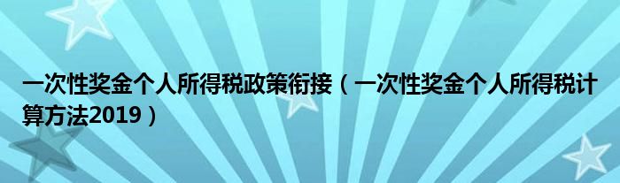 一次性奖金个人所得税政策衔接（一次性奖金个人所得税计算方法2019）