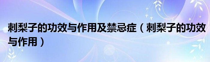 刺梨子的功效与作用及禁忌症（刺梨子的功效与作用）