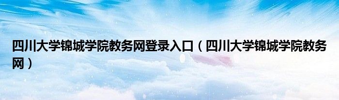 四川大学锦城学院教务网登录入口（四川大学锦城学院教务网）