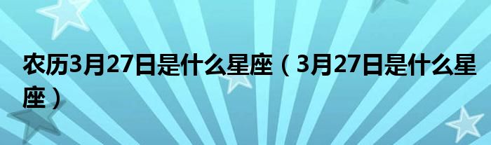 农历3月27日是什么星座（3月27日是什么星座）