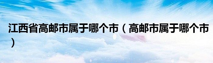 江西省高邮市属于哪个市（高邮市属于哪个市）