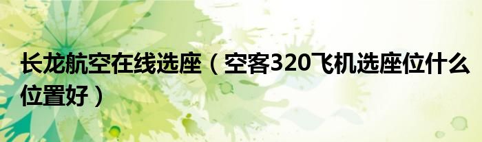 长龙航空在线选座（空客320飞机选座位什么位置好）