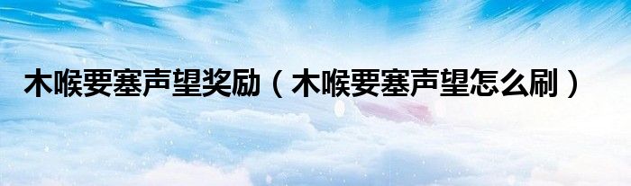 木喉要塞声望奖励（木喉要塞声望怎么刷）