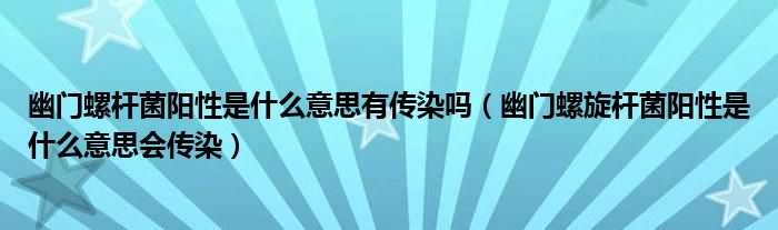 幽门螺杆菌阳性是什么意思有传染吗（幽门螺旋杆菌阳性是什么意思会传染）