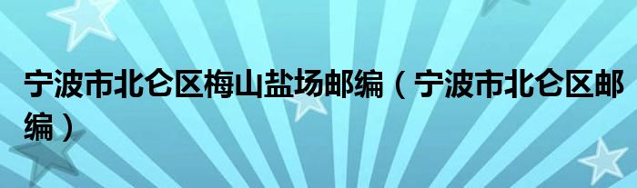 宁波市北仑区梅山盐场邮编（宁波市北仑区邮编）