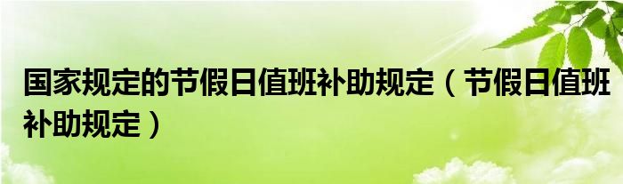 国家规定的节假日值班补助规定（节假日值班补助规定）