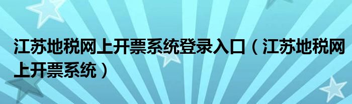 江苏地税网上开票系统登录入口（江苏地税网上开票系统）