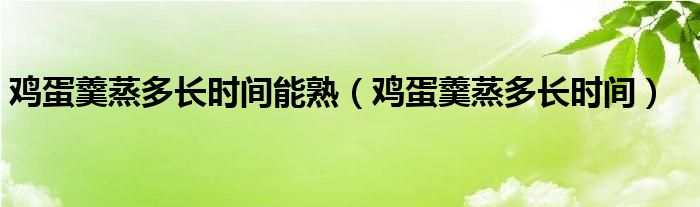 鸡蛋羹蒸多长时间能熟（鸡蛋羹蒸多长时间）