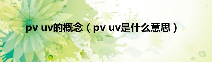 pv uv的概念（pv uv是什么意思）