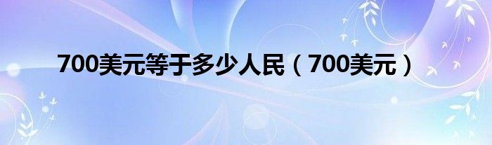 700美元等于多少人民（700美元）