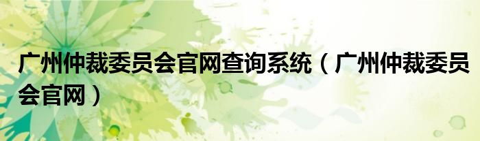 广州仲裁委员会官网查询系统（广州仲裁委员会官网）