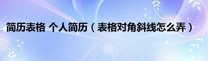 简历表格 个人简历（表格对角斜线怎么弄）