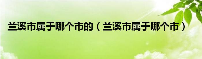 兰溪市属于哪个市的（兰溪市属于哪个市）