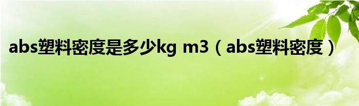 abs塑料密度是多少kg m3（abs塑料密度）