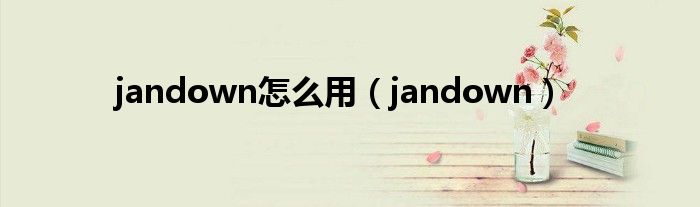 jandown怎么用（jandown）