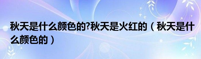 秋天是什么颜色的?秋天是火红的（秋天是什么颜色的）