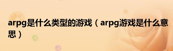 arpg是什么类型的游戏（arpg游戏是什么意思）