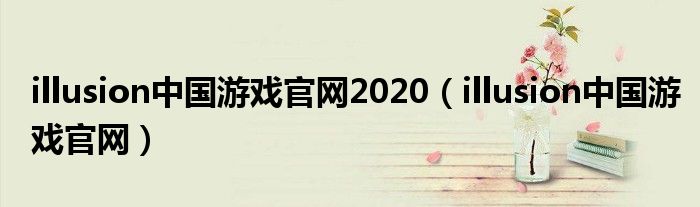 illusion中国游戏官网2020（illusion中国游戏官网）