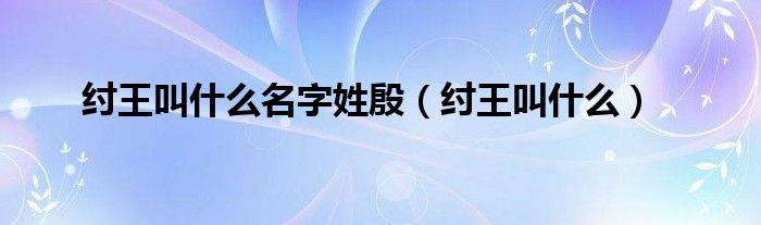 纣王叫什么名字姓殷（纣王叫什么）