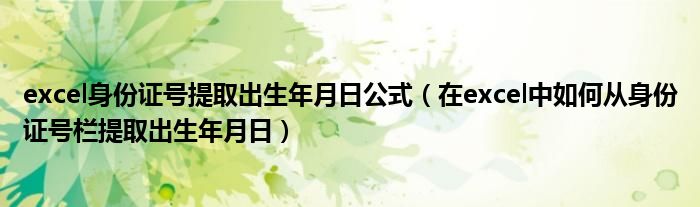 excel身份证号提取出生年月日公式（在excel中如何从身份证号栏提取出生年月日）