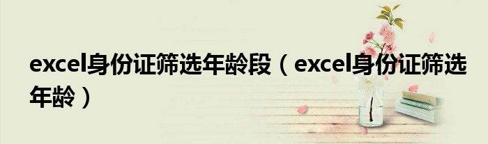 excel身份证筛选年龄段（excel身份证筛选年龄）